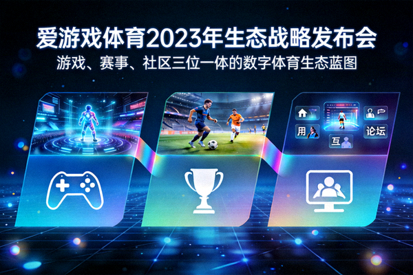 爱游戏体育2023年生态战略发布会 - 展示游戏、赛事、社区三位一体的数字体育生态蓝图
